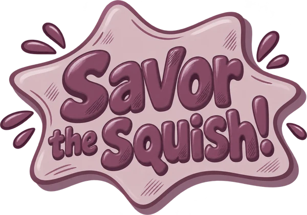 Savor the squish!