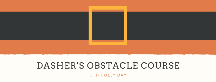 5th Holly Day - Dasher's Obstacle Course
