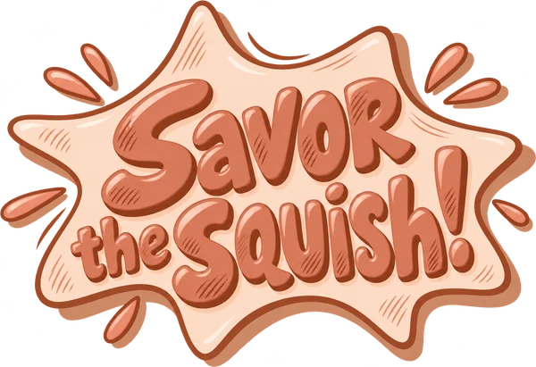Savor the squish!