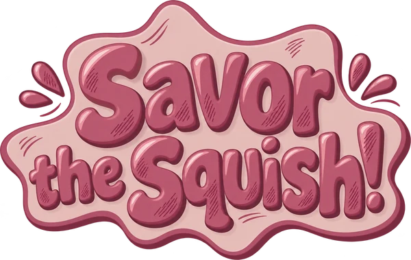 Savor the squish!